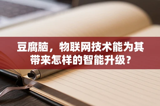豆腐脑，物联网技术能为其带来怎样的智能升级？