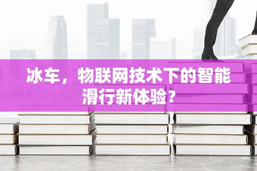 冰车，物联网技术下的智能滑行新体验？