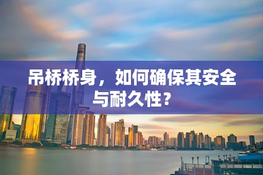 吊桥桥身，如何确保其安全与耐久性？