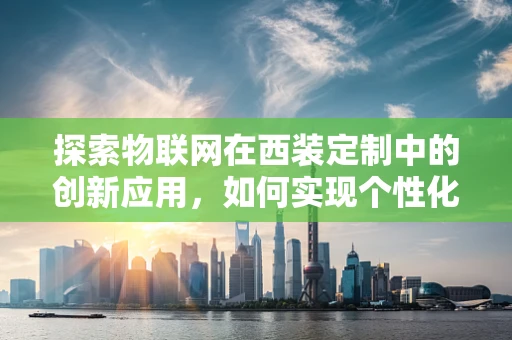 探索物联网在西装定制中的创新应用，如何实现个性化智能西装？