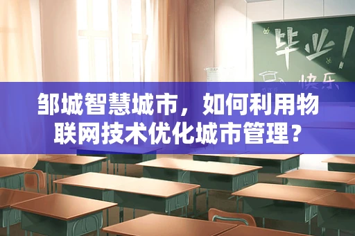 邹城智慧城市，如何利用物联网技术优化城市管理？