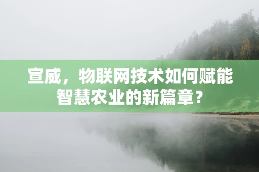 宣威，物联网技术如何赋能智慧农业的新篇章？