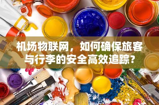 机场物联网，如何确保旅客与行李的安全高效追踪？