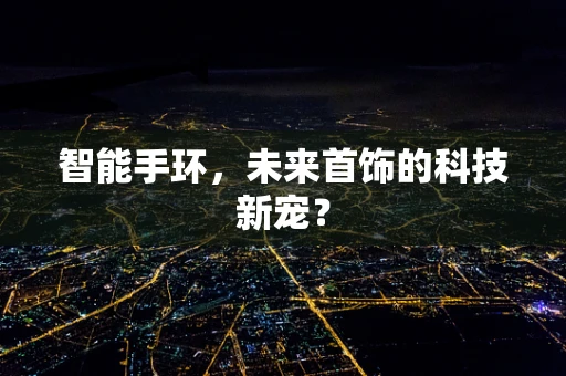 智能手环，未来首饰的科技新宠？