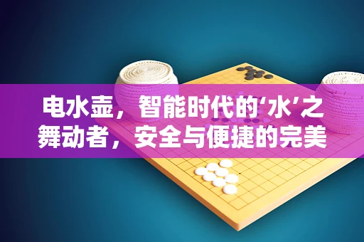 电水壶，智能时代的‘水’之舞动者，安全与便捷的完美平衡？