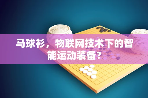 马球衫，物联网技术下的智能运动装备？