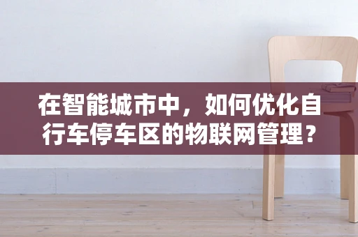在智能城市中，如何优化自行车停车区的物联网管理？