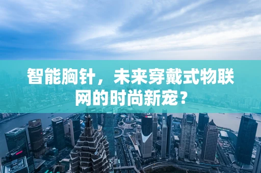 智能胸针，未来穿戴式物联网的时尚新宠？