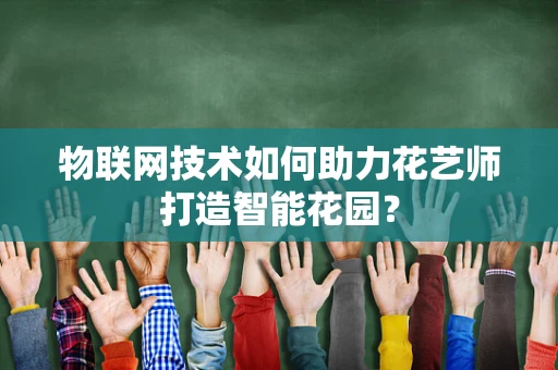 物联网技术如何助力花艺师打造智能花园？
