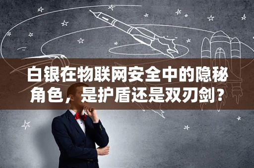 白银在物联网安全中的隐秘角色，是护盾还是双刃剑？