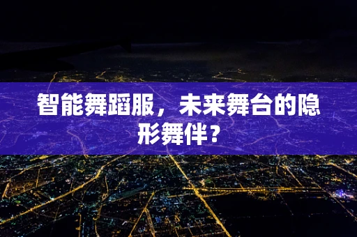 智能舞蹈服，未来舞台的隐形舞伴？