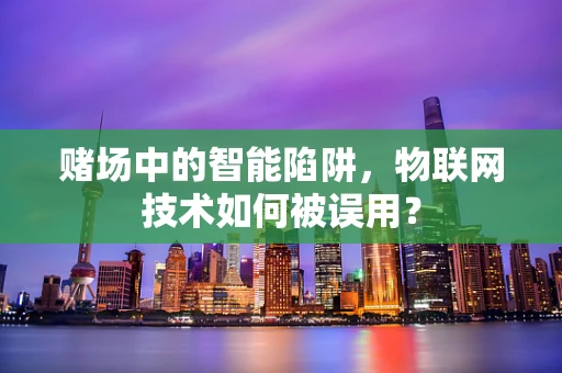 赌场中的智能陷阱，物联网技术如何被误用？