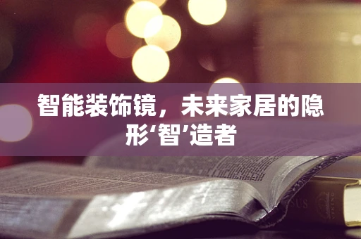 智能装饰镜，未来家居的隐形‘智’造者