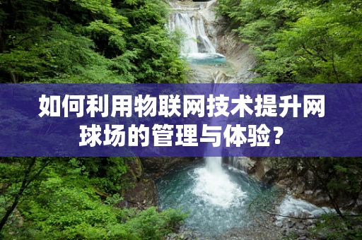 如何利用物联网技术提升网球场的管理与体验？