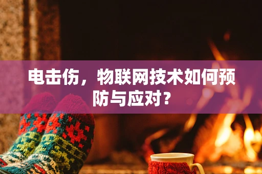 电击伤，物联网技术如何预防与应对？