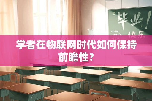 学者在物联网时代如何保持前瞻性？