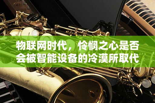 物联网时代，怜悯之心是否会被智能设备的冷漠所取代？