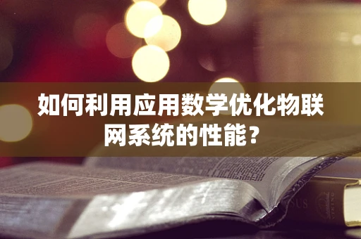 如何利用应用数学优化物联网系统的性能？