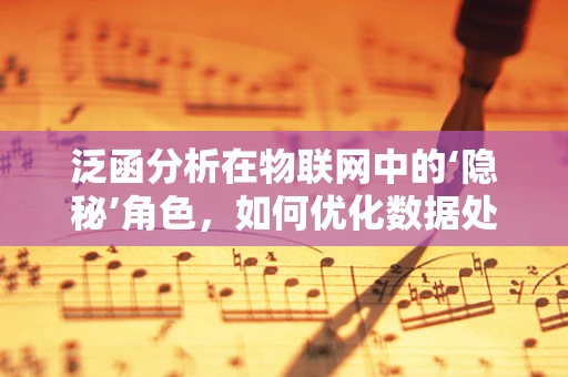 泛函分析在物联网中的‘隐秘’角色，如何优化数据处理与传输？