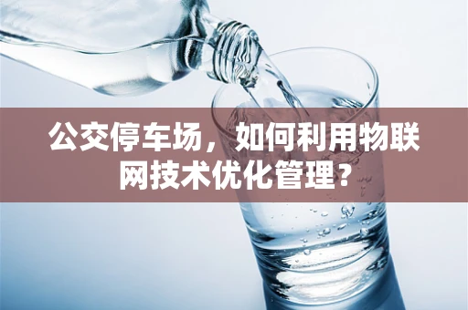 公交停车场，如何利用物联网技术优化管理？