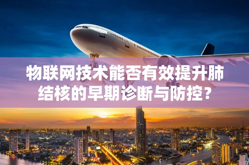 物联网技术能否有效提升肺结核的早期诊断与防控？