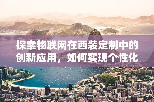探索物联网在西装定制中的创新应用，如何实现个性化智能西装？