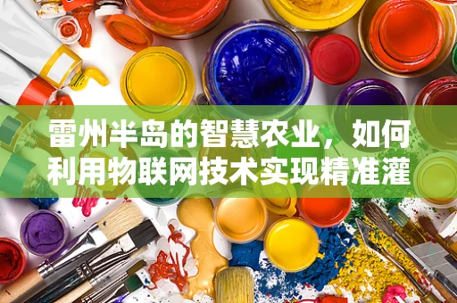 雷州半岛的智慧农业，如何利用物联网技术实现精准灌溉？