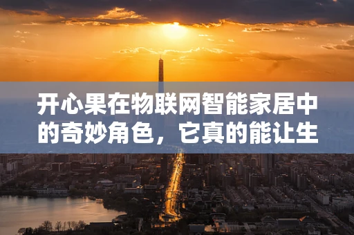 开心果在物联网智能家居中的奇妙角色，它真的能让生活更欢笑吗？