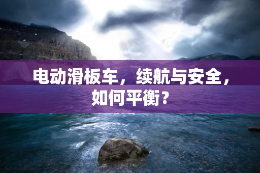 电动滑板车，续航与安全，如何平衡？