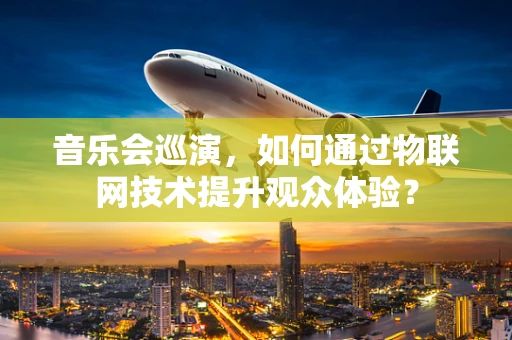 音乐会巡演，如何通过物联网技术提升观众体验？