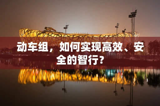 动车组，如何实现高效、安全的智行？