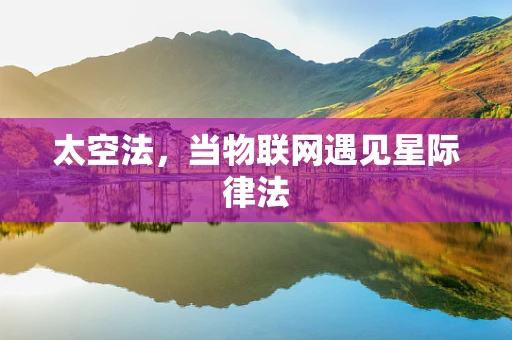 太空法，当物联网遇见星际律法