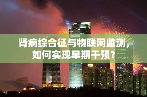 肾病综合征与物联网监测，如何实现早期干预？