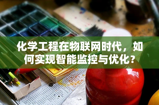 化学工程在物联网时代，如何实现智能监控与优化？