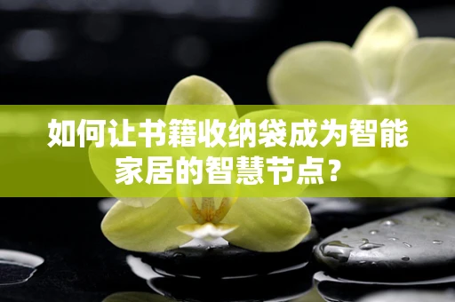 如何让书籍收纳袋成为智能家居的智慧节点？