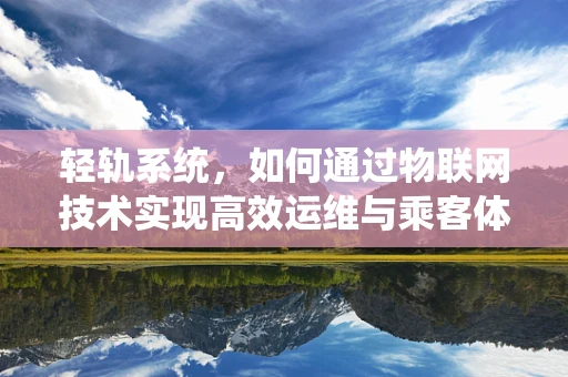 轻轨系统，如何通过物联网技术实现高效运维与乘客体验提升？
