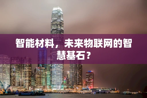 智能材料，未来物联网的智慧基石？