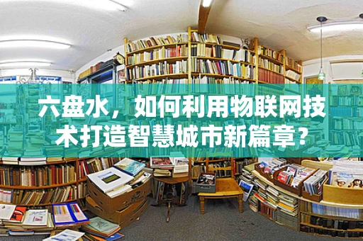 六盘水，如何利用物联网技术打造智慧城市新篇章？