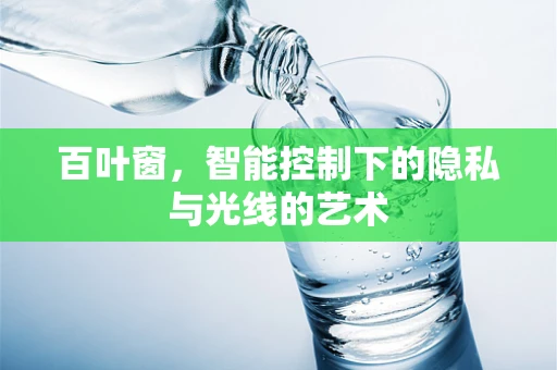 百叶窗，智能控制下的隐私与光线的艺术
