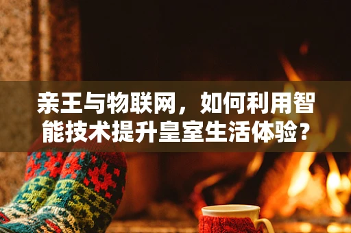 亲王与物联网，如何利用智能技术提升皇室生活体验？