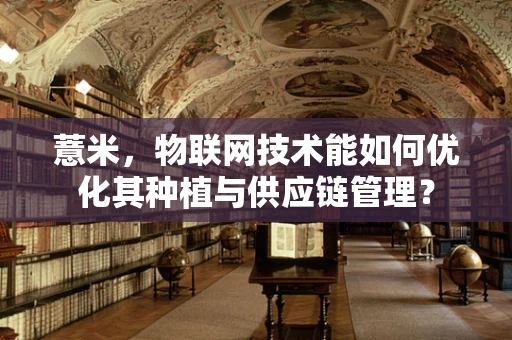 薏米，物联网技术能如何优化其种植与供应链管理？