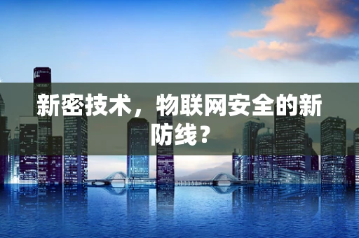 新密技术，物联网安全的新防线？