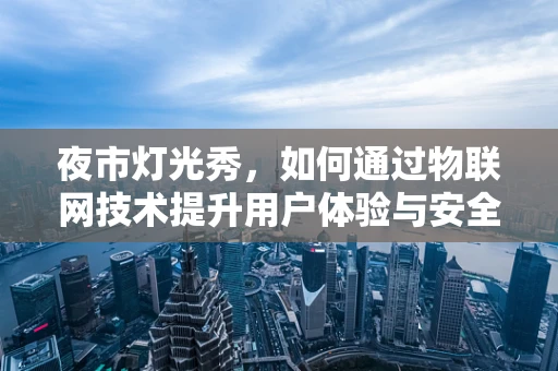 夜市灯光秀，如何通过物联网技术提升用户体验与安全？
