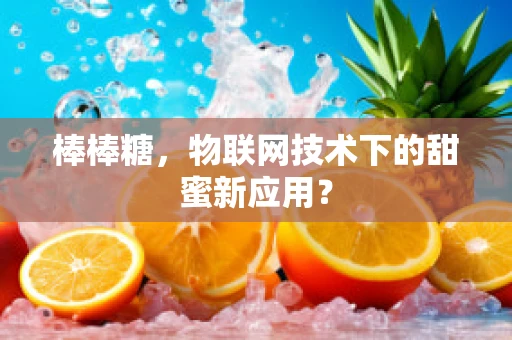 棒棒糖，物联网技术下的甜蜜新应用？
