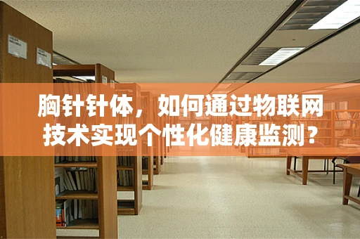 胸针针体，如何通过物联网技术实现个性化健康监测？