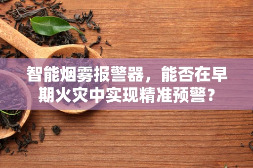 智能烟雾报警器，能否在早期火灾中实现精准预警？