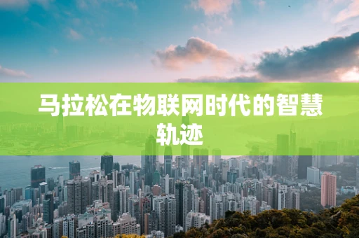 马拉松在物联网时代的智慧轨迹