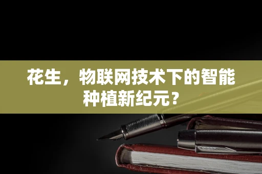 花生，物联网技术下的智能种植新纪元？