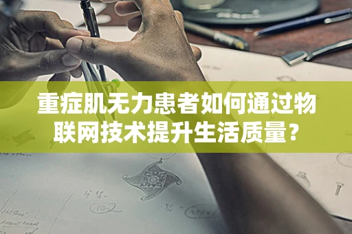 重症肌无力患者如何通过物联网技术提升生活质量？