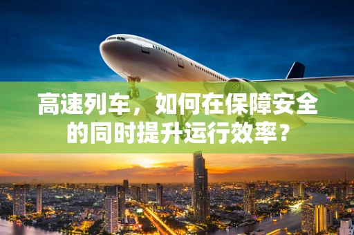 高速列车，如何在保障安全的同时提升运行效率？